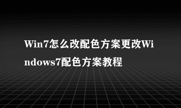 Win7怎么改配色方案更改Windows7配色方案教程