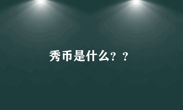 秀币是什么？？