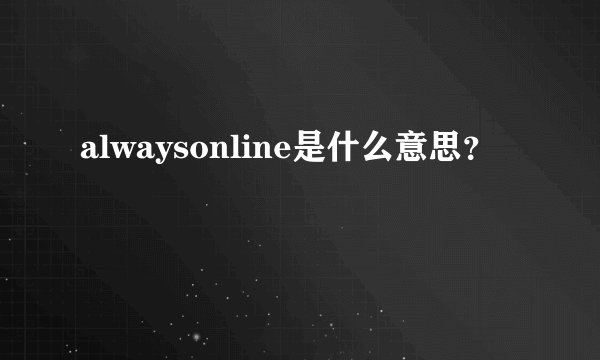 alwaysonline是什么意思？