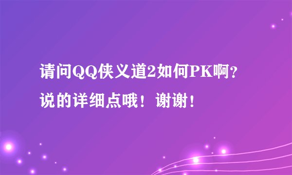 请问QQ侠义道2如何PK啊？说的详细点哦！谢谢！