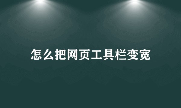 怎么把网页工具栏变宽