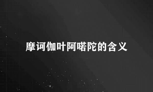 摩诃伽叶阿喏陀的含义