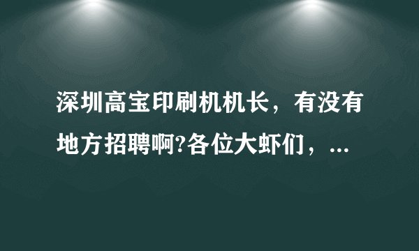 深圳高宝印刷机机长，有没有地方招聘啊?各位大虾们，帮帮忙吧!急？