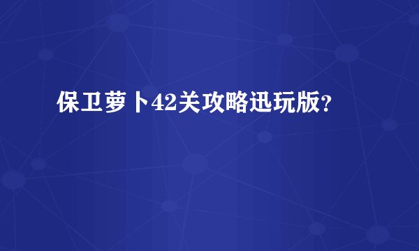 保卫萝卜42关攻略迅玩版？