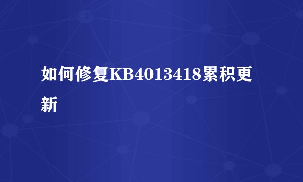 如何修复KB4013418累积更新