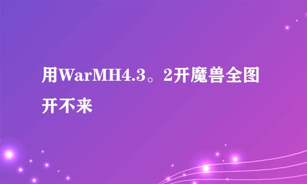 用WarMH4.3。2开魔兽全图开不来