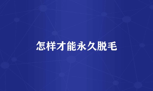 怎样才能永久脱毛