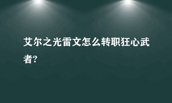 艾尔之光雷文怎么转职狂心武者?