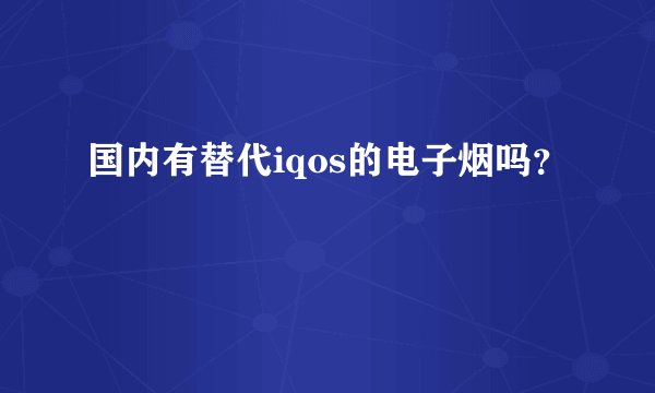 国内有替代iqos的电子烟吗？