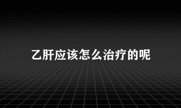 乙肝应该怎么治疗的呢
