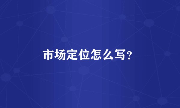 市场定位怎么写？