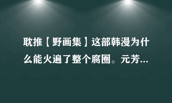 耽推【野画集】这部韩漫为什么能火遍了整个腐圈。元芳你怎么看？