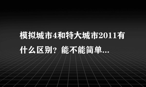 模拟城市4和特大城市2011有什么区别？能不能简单介绍一下特大城市？