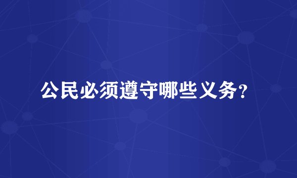 公民必须遵守哪些义务？