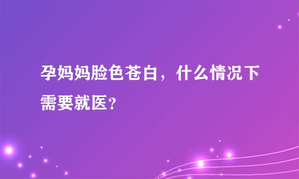 孕妈妈脸色苍白，什么情况下需要就医？