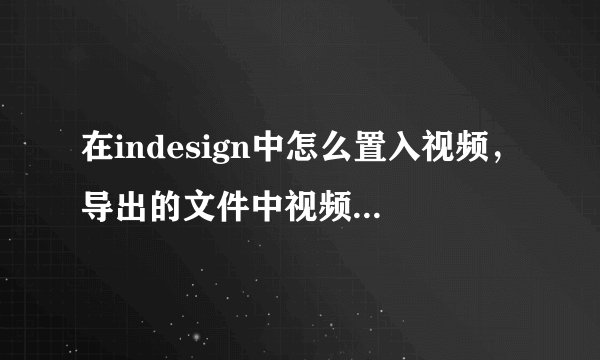 在indesign中怎么置入视频，导出的文件中视频可以播放