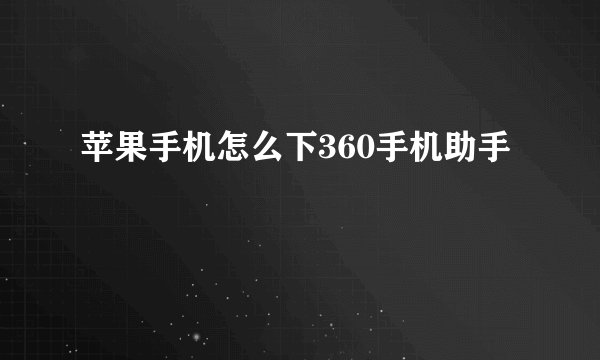 苹果手机怎么下360手机助手