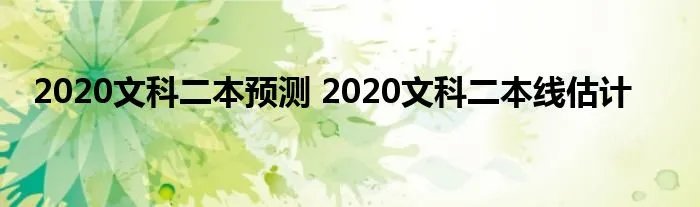 2020文科二本预测 2020文科二本线估计