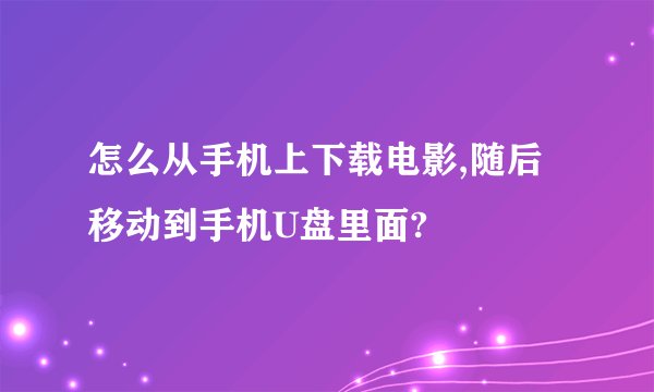 怎么从手机上下载电影,随后移动到手机U盘里面?