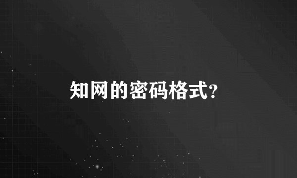 知网的密码格式？