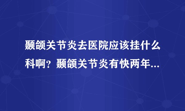 颞颌关节炎去医院应该挂什么科啊？颞颌关节炎有快两年...