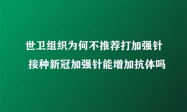 世卫组织为何不推荐打加强针 接种新冠加强针能增加抗体吗