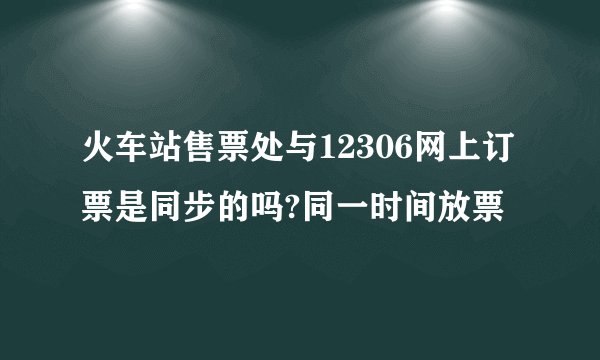 火车站售票处与12306网上订票是同步的吗?同一时间放票