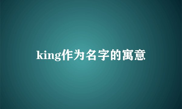 king作为名字的寓意