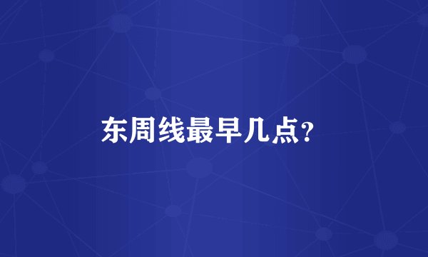 东周线最早几点？