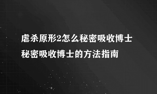 虐杀原形2怎么秘密吸收博士 秘密吸收博士的方法指南