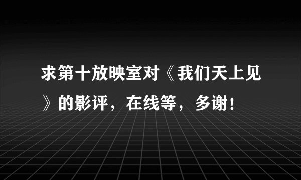 求第十放映室对《我们天上见》的影评，在线等，多谢！