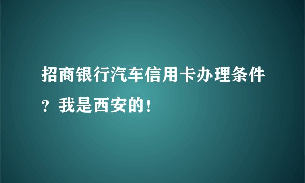 招商银行汽车信用卡办理条件？我是西安的！