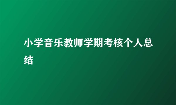 小学音乐教师学期考核个人总结