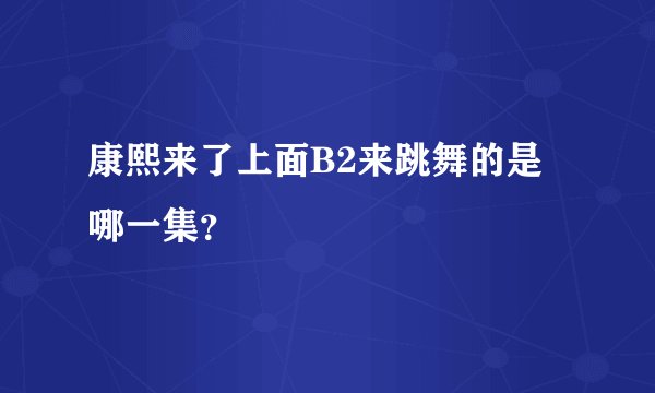 康熙来了上面B2来跳舞的是哪一集？