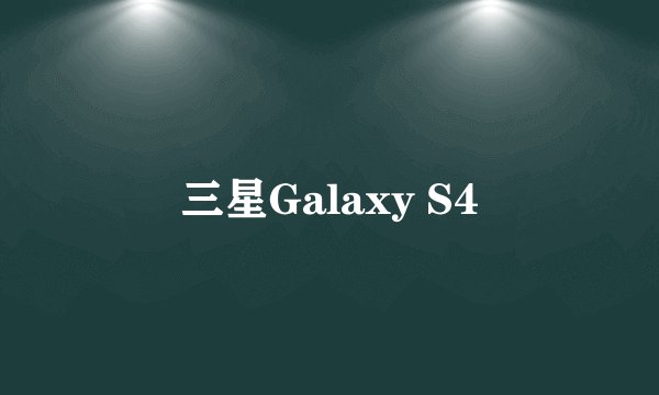 三星Galaxy S4