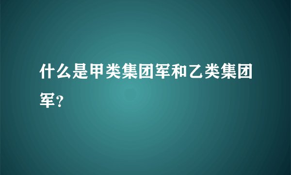 什么是甲类集团军和乙类集团军？