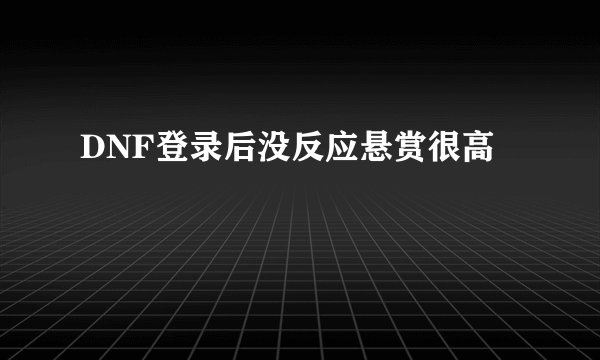 DNF登录后没反应悬赏很高
