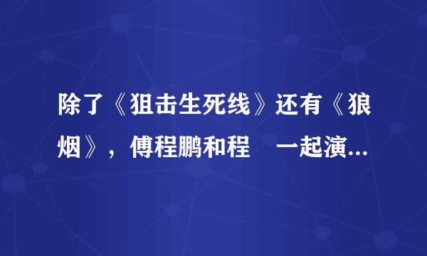 除了《狙击生死线》还有《狼烟》，傅程鹏和程榡一起演过的电视剧还有哪些？