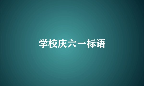学校庆六一标语