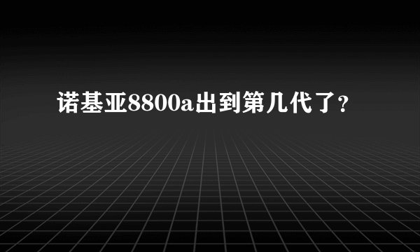 诺基亚8800a出到第几代了？