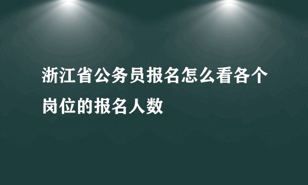 浙江省公务员报名怎么看各个岗位的报名人数