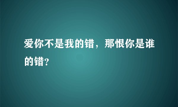 爱你不是我的错，那恨你是谁的错？