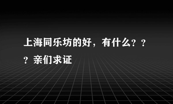上海同乐坊的好，有什么？？？亲们求证
