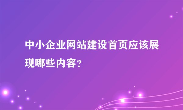 中小企业网站建设首页应该展现哪些内容？