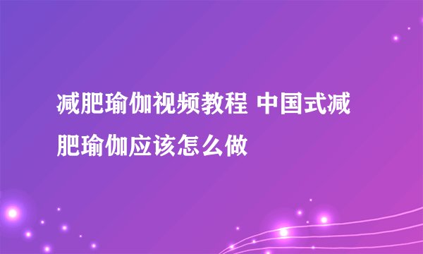 减肥瑜伽视频教程 中国式减肥瑜伽应该怎么做