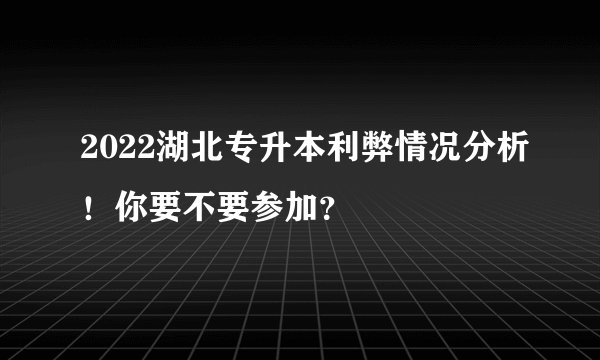 2022湖北专升本利弊情况分析！你要不要参加？