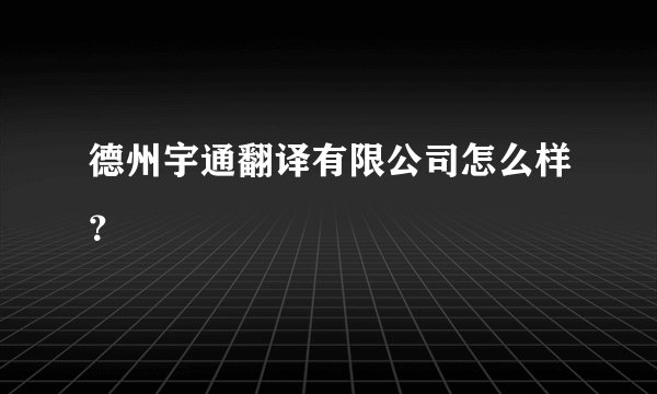 德州宇通翻译有限公司怎么样？