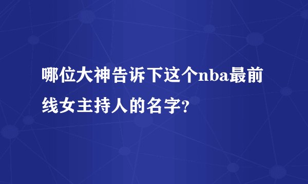 哪位大神告诉下这个nba最前线女主持人的名字？