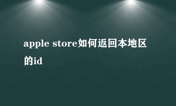 apple store如何返回本地区的id