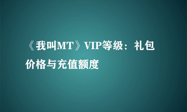 《我叫MT》VIP等级：礼包价格与充值额度